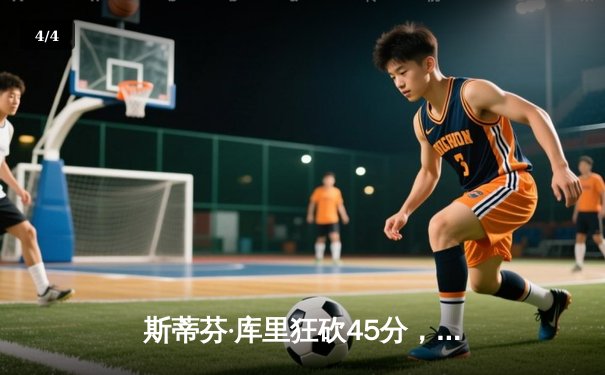 斯蒂芬·库里狂砍45分，勇士加时险胜凯尔特人，总决赛战成2-2平 - 4