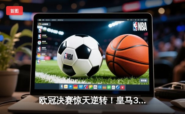 欧冠决赛惊天逆转！皇马3-1力克多特蒙德夺第15冠，维尼修斯封神之战