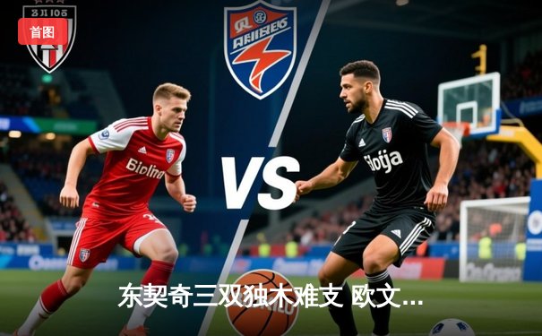 东契奇三双独木难支 欧文末节爆发助独行侠逆转雄鹿