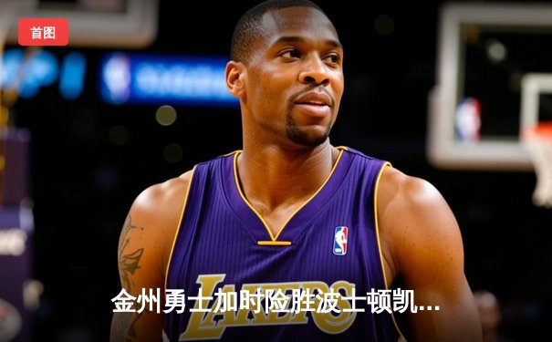 金州勇士加时险胜波士顿凯尔特人 库里三双捍卫主场