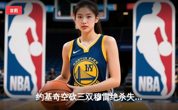 约基奇空砍三双穆雷绝杀失手，森林狼抢七20分逆转掘金晋级西决