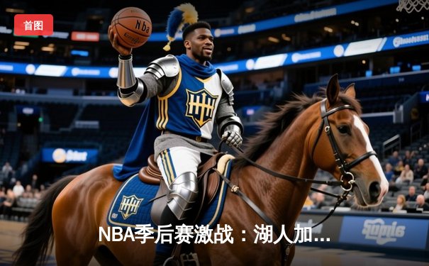NBA季后赛激战：湖人加时险胜勇士，詹姆斯砍下三双创纪录