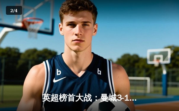 英超榜首大战：曼城3-1力克阿森纳，哈兰德双响锁定胜局 - 2