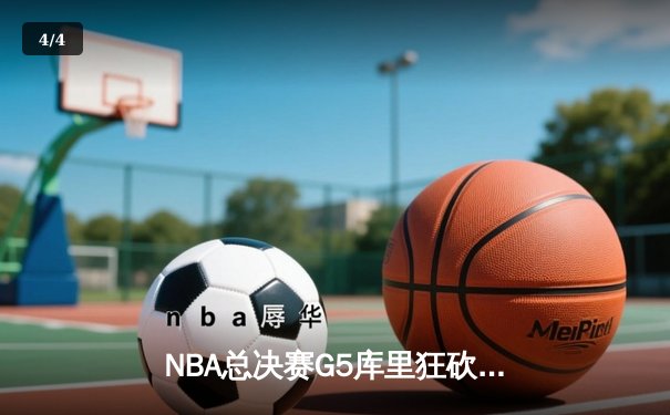 NBA总决赛G5库里狂砍43分 勇士逆转凯尔特人夺赛点 - 4