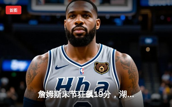 詹姆斯末节狂飙19分，湖人加时险胜勇士，系列赛悬念迭起