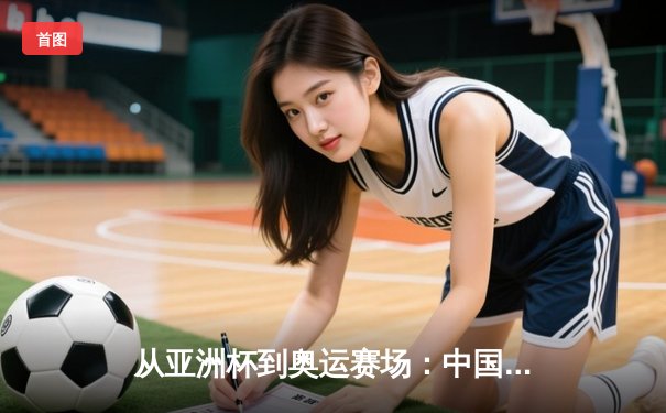 从亚洲杯到奥运赛场：中国体育的突破与转型之路