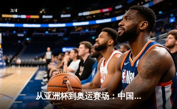 从亚洲杯到奥运赛场：中国体育的突破与转型之路 - 3