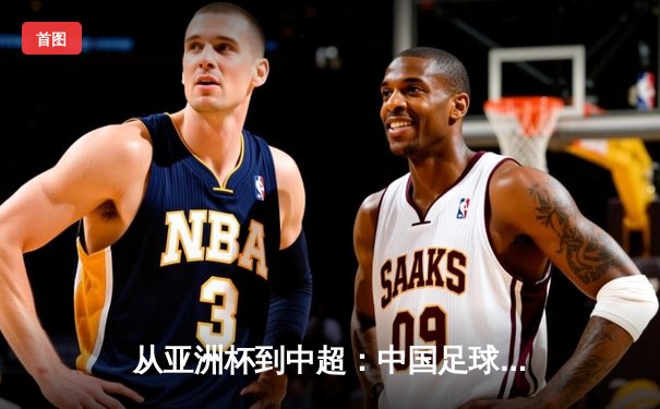 从亚洲杯到中超：中国足球的战术革新与青训困局