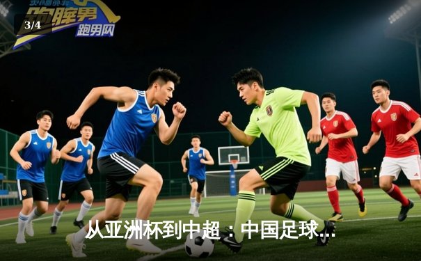 从亚洲杯到中超：中国足球的战术革新与青训困局 - 3